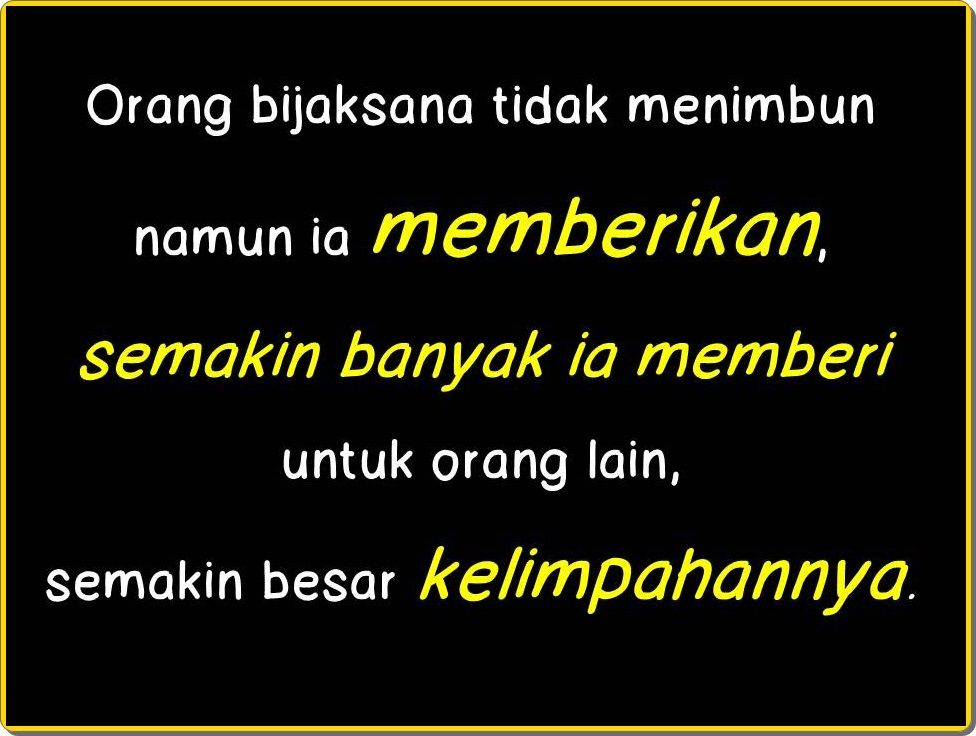 Orang bijaksana tidak menimbun namun ia memberikan, semakin banyak ia