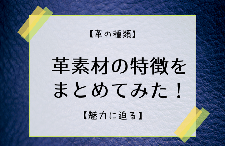 革の種類 革素材の特徴をまとめてみた 魅力に迫る 素材 種類 革の種類 革素材の特徴をまとめてみた 魅力に迫る 素材 種類