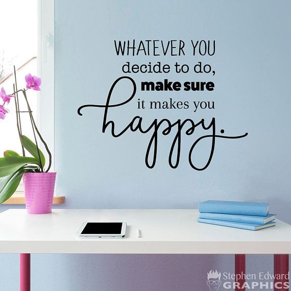 Whatever You Decide To Do Make Sure It Makes You Happy Wall Decal Happy Whatever You Decide To Do Make Sure It Makes You Happy Wall Decal Happy