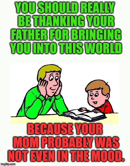 Thank your father you are here. | You are the father, Funny quotes