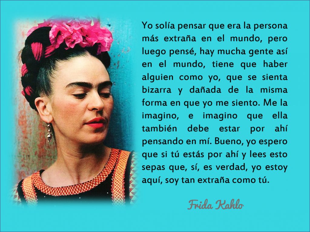 Yo solia pensar que era la persona mas extraÃ±a en el mundo FRIDA