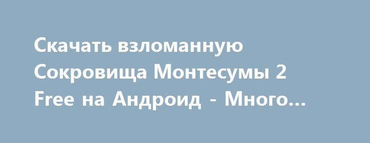 сокровища монтесумы на андроид скачать Сокровища монтесумы 4 скачать на андроид бесплатно. Добудь все.