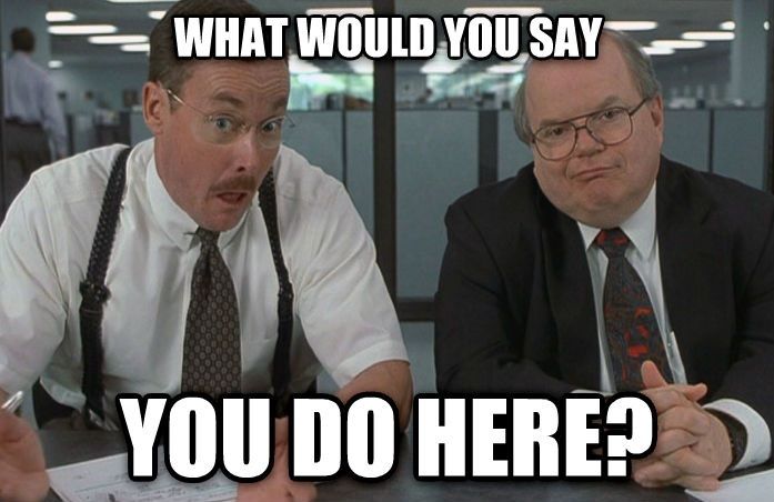 Office Space Not Gonna Work Here Anymore Office Space - that one coworker... Did he just clock in and leave