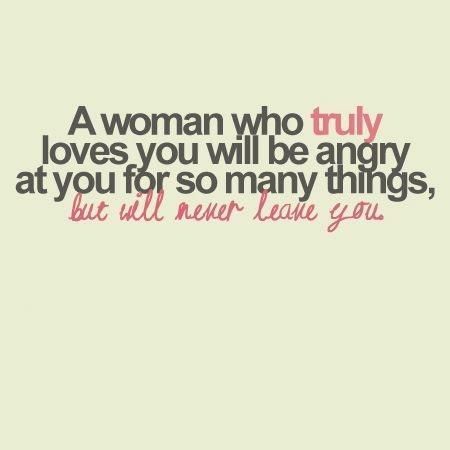 A Woman Who Truly Loves You Will Be Angry At You For So Many Things But Will Never Leave You No Matter How Many Times I Say It I Will Never Leave A Woman Who Truly Loves You Will Be Angry At You For So Many Things But Will Never Leave You No Matter How Many Times I Say It I Will Never Leave