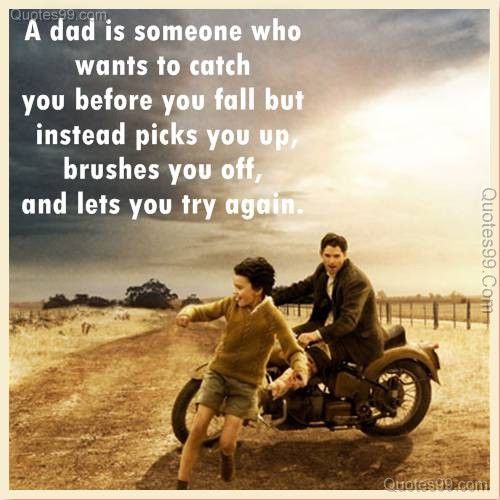 a dad is someone who wants to catch you before you fall but instead a dad is someone who wants to catch you before you fall but instead picks you up brushes you of and lets you try again dad quote father quote
