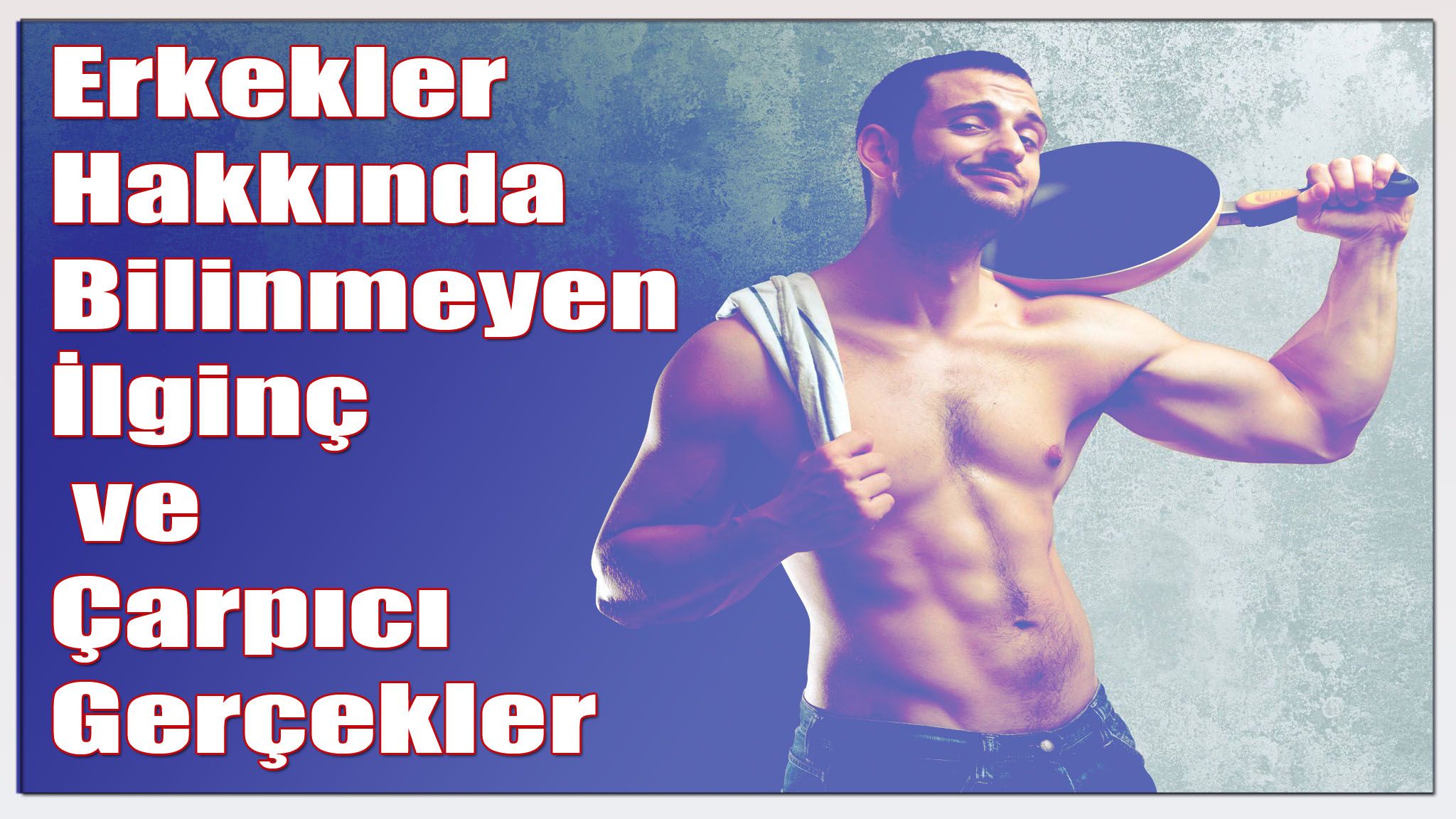 Erkekler Hakkında 10 Bilinmeyen Gerçekler Erkekler Hakkında 10 Bilinmeyen Gerçekler