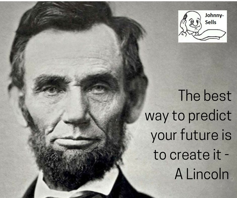 The best way to predict your future is to create it - A Lincoln