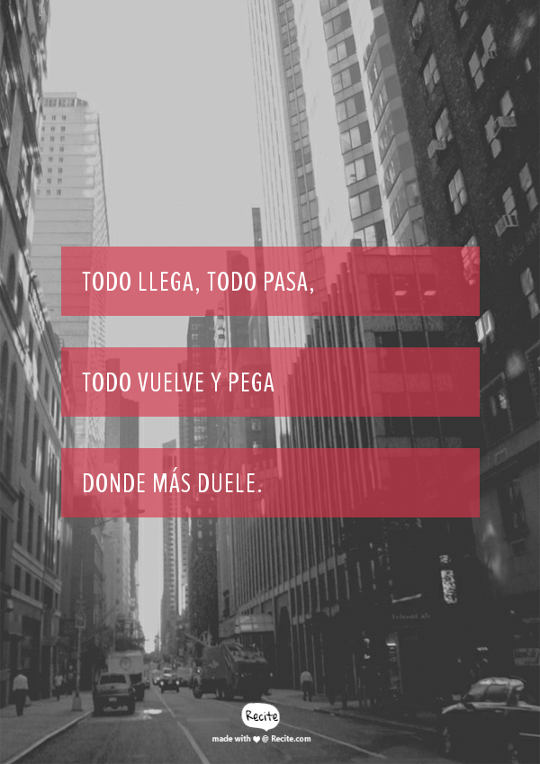 Todo Llega Todo Pasa Todo Vuelve Y Pega Donde Mas Duele Quote From Recite Com Recite Quote Words Quotes To Live By Quote Of The Week