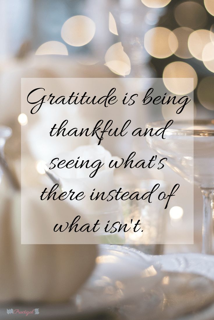 Gratitude is being thankful and seeing what's there instead of what isn