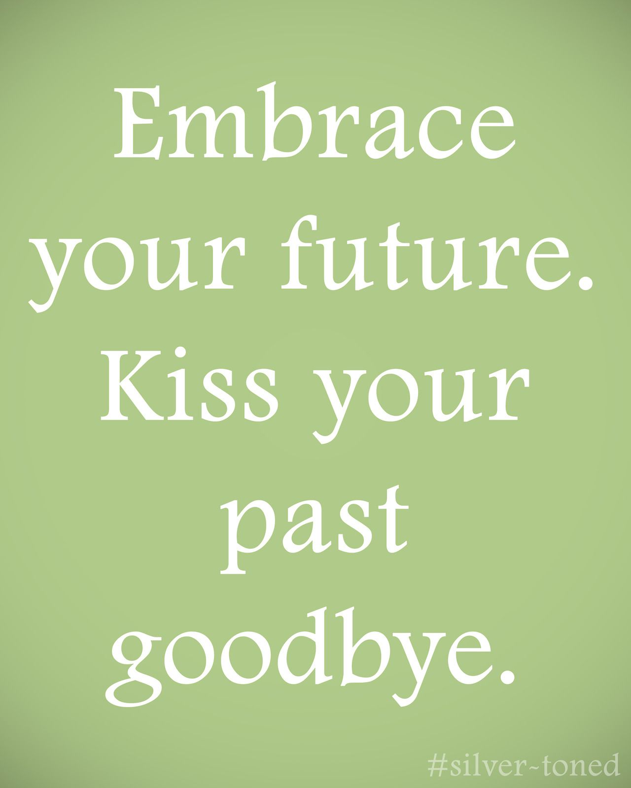 Embrace Your Future Kiss Your Past Goodbye Yep Doing That
