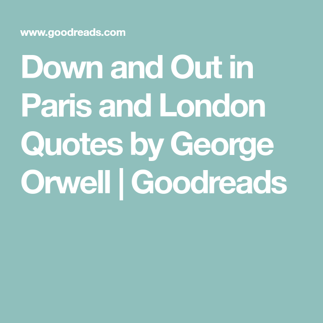 Down and Out in Paris and London Quotes by Orwell Goodreads