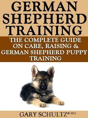 German Shepherd Training The Complete Guide On Care Raising And