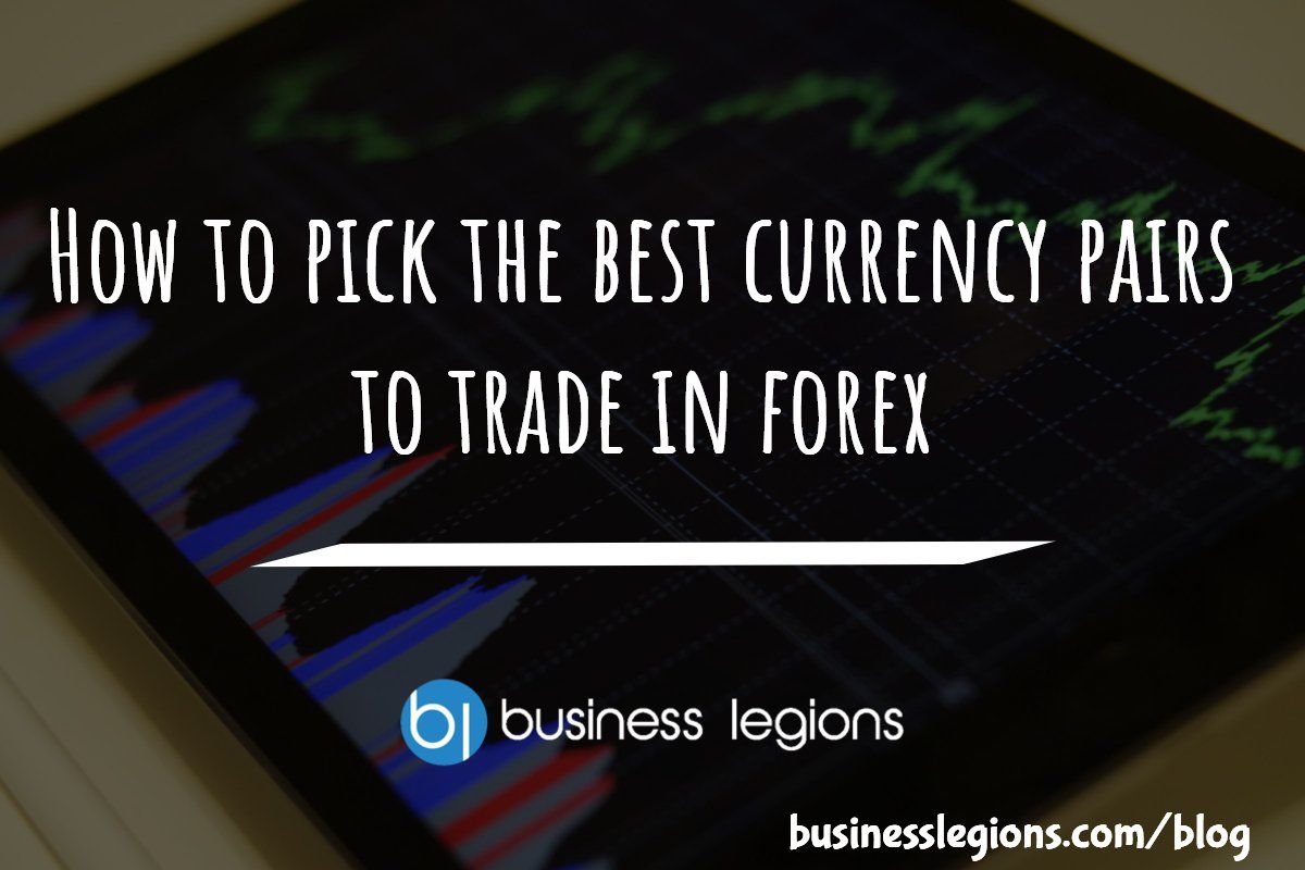 How To Pick The Best Currency Pairs Trade In Forex How To Pick The Best Currency Pairs Trade In Forex