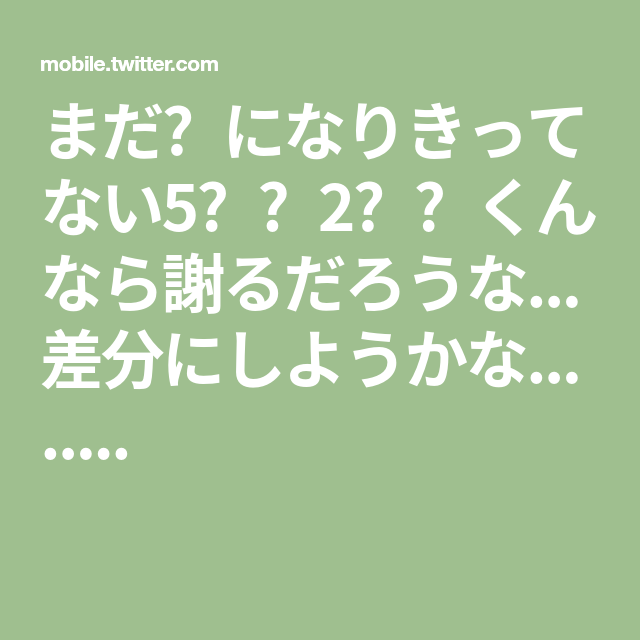 まだ になりきってない5 2 くんなら謝るだろうな 差分にしようかな まだ になりきってない5 2 くんなら謝るだろうな 差分にしようかな
