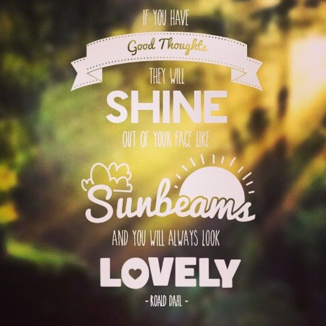 If you have good thoughts they will shine out of your face like